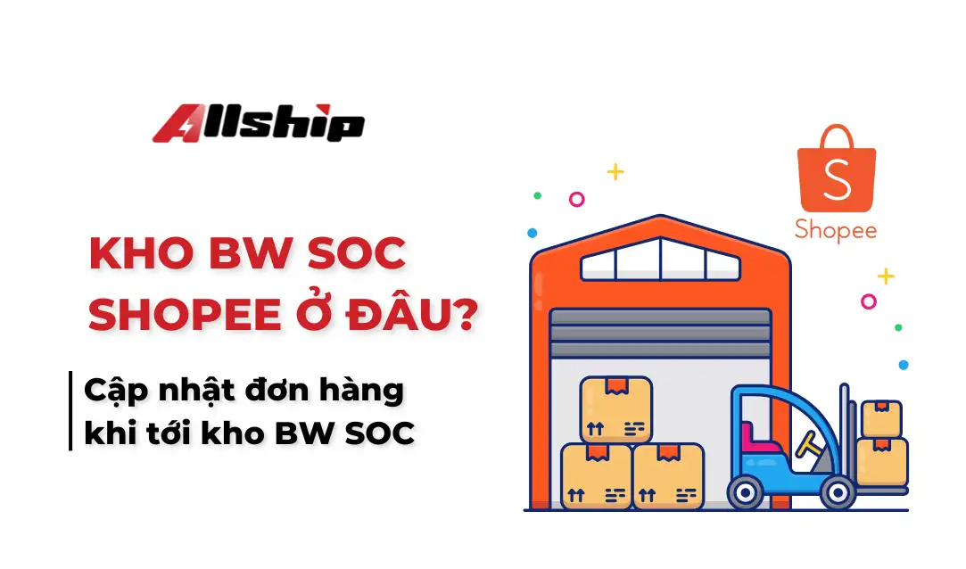 Kho BW SOC Shopee ở đâu? Cập nhật đơn hàng khi tới kho