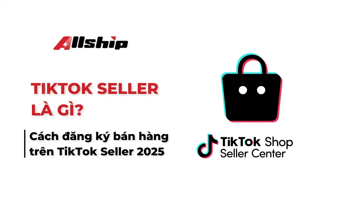 Tiktok Seller là gì? Đăng ký bán hàng Tiktok Seller 2025