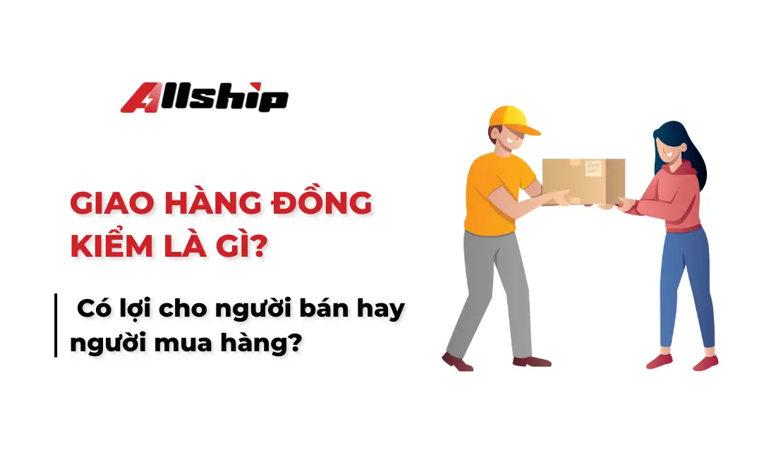 Giao hàng đồng kiểm là gì? Có lợi cho người bán hay người mua hàng