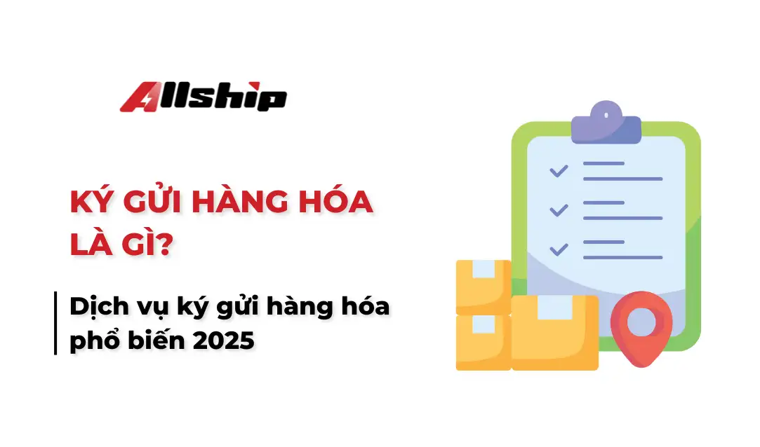Ký gửi hàng hóa là gì? Dịch vụ ký gửi hàng hóa phổ biến 2025