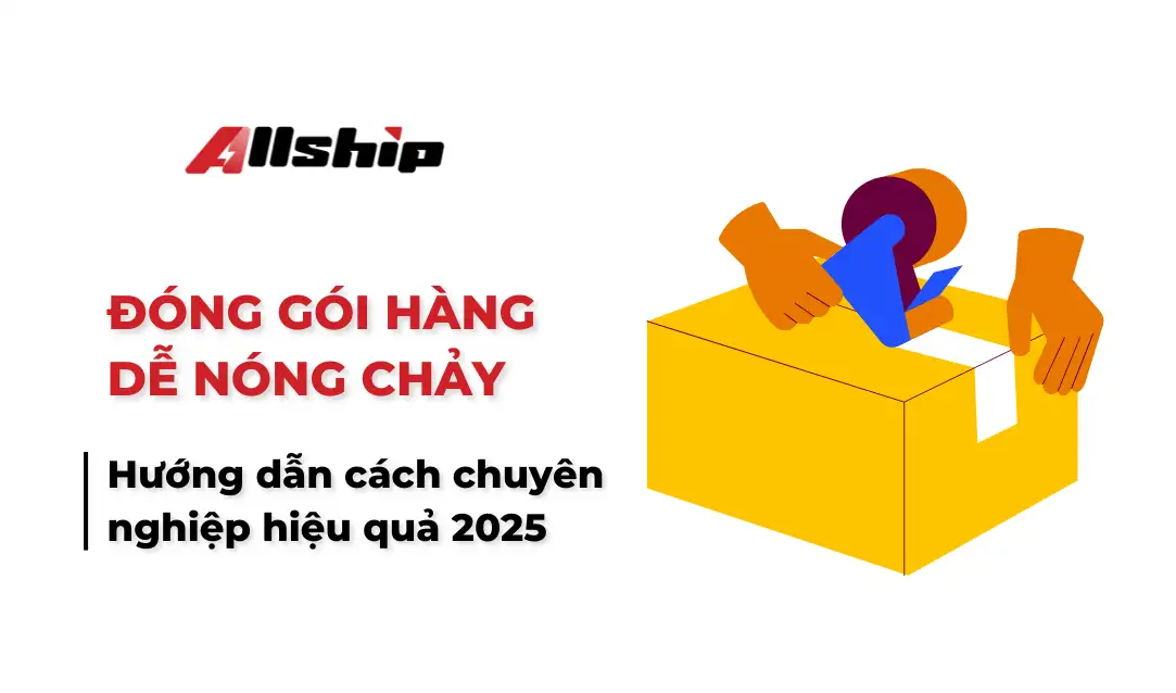 Hướng dẫn cách đóng gói hàng dễ nóng chảy chuyên nghiệp hiệu quả 2025