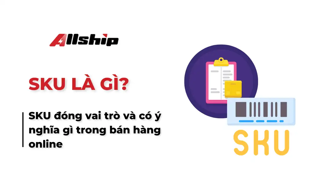 SKU là gì? Đóng vai trò và có ý nghĩa gì trong bán hàng online